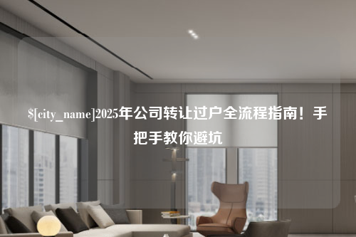 南宁2025年公司转让过户全流程指南！手把手教你避坑